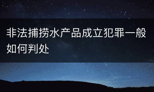 非法捕捞水产品成立犯罪一般如何判处