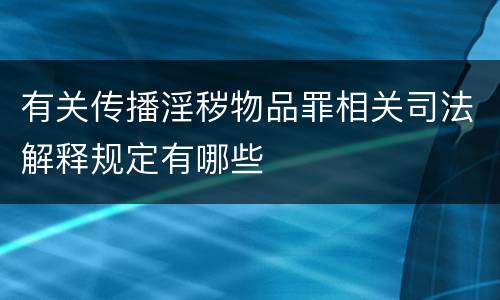 有关传播淫秽物品罪相关司法解释规定有哪些