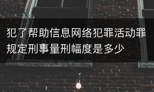 犯了帮助信息网络犯罪活动罪规定刑事量刑幅度是多少