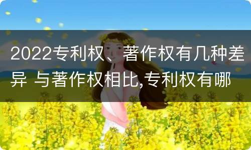 2022专利权、著作权有几种差异 与著作权相比,专利权有哪些特征