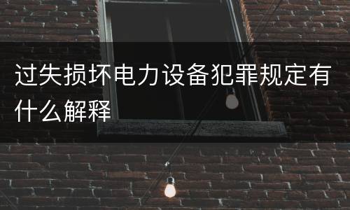 过失损坏电力设备犯罪规定有什么解释