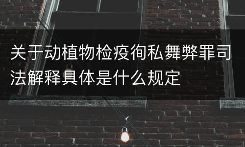 关于动植物检疫徇私舞弊罪司法解释具体是什么规定