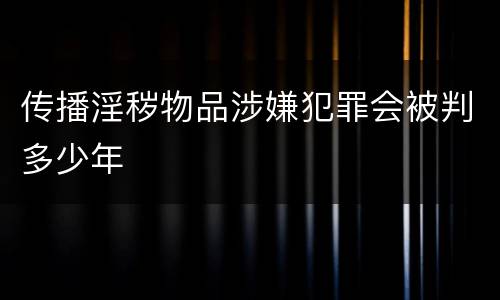 传播淫秽物品涉嫌犯罪会被判多少年
