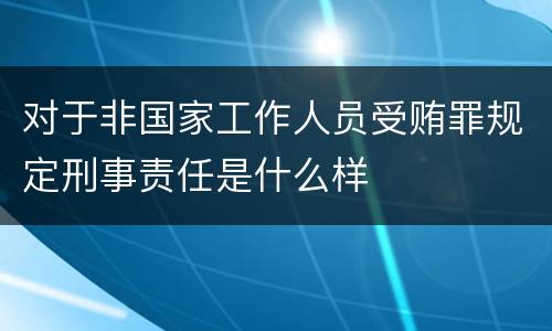 对于非国家工作人员受贿罪规定刑事责任是什么样