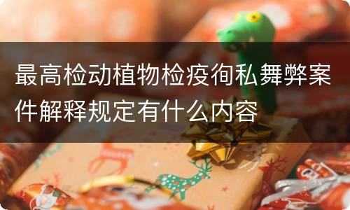 最高检动植物检疫徇私舞弊案件解释规定有什么内容