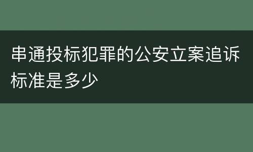 串通投标犯罪的公安立案追诉标准是多少