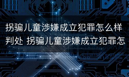 拐骗儿童涉嫌成立犯罪怎么样判处 拐骗儿童涉嫌成立犯罪怎么样判处的