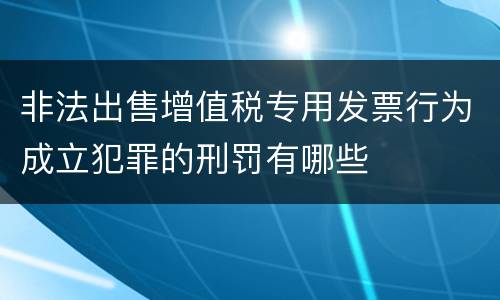 非法出售增值税专用发票行为成立犯罪的刑罚有哪些