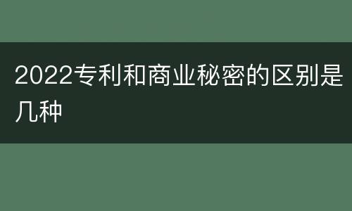 2022专利和商业秘密的区别是几种