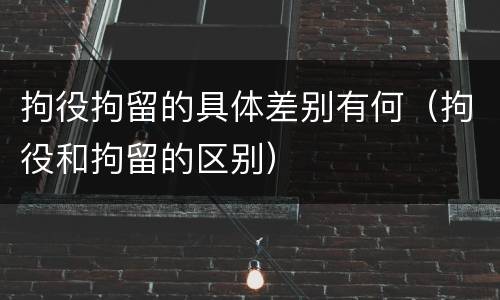 拘役拘留的具体差别有何（拘役和拘留的区别）