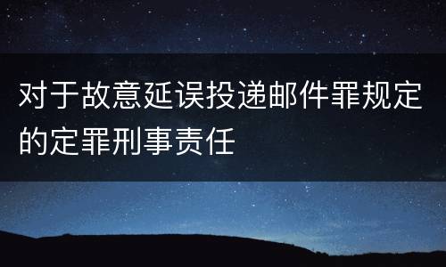 对于故意延误投递邮件罪规定的定罪刑事责任