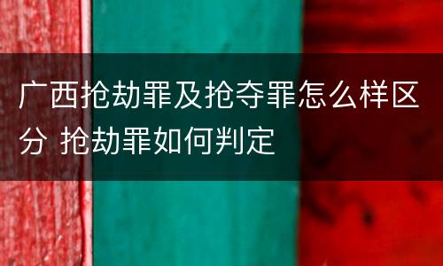 广西抢劫罪及抢夺罪怎么样区分 抢劫罪如何判定