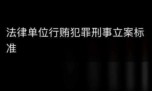 法律单位行贿犯罪刑事立案标准