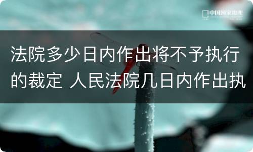 法院多少日内作出将不予执行的裁定 人民法院几日内作出执行裁定