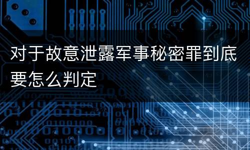 对于故意泄露军事秘密罪到底要怎么判定