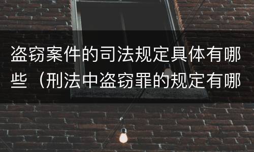 盗窃案件的司法规定具体有哪些（刑法中盗窃罪的规定有哪些）