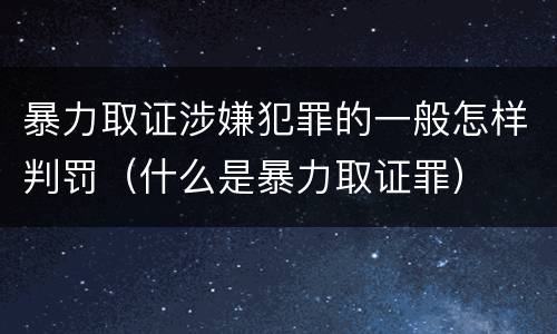 暴力取证涉嫌犯罪的一般怎样判罚（什么是暴力取证罪）