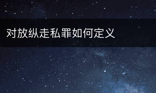 对放纵走私罪如何定义