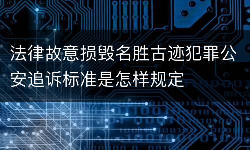 法律故意损毁名胜古迹犯罪公安追诉标准是怎样规定