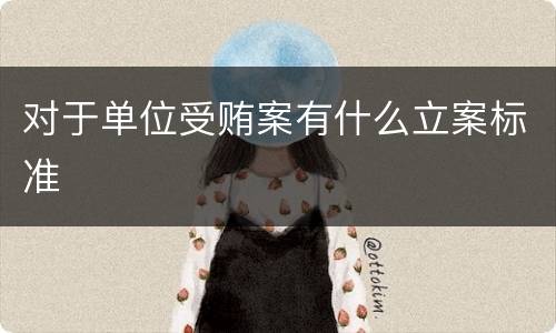 对于单位受贿案有什么立案标准