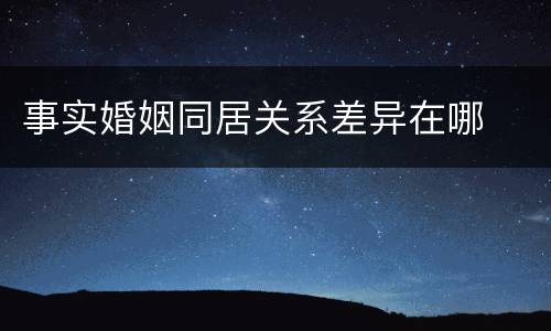 事实婚姻同居关系差异在哪