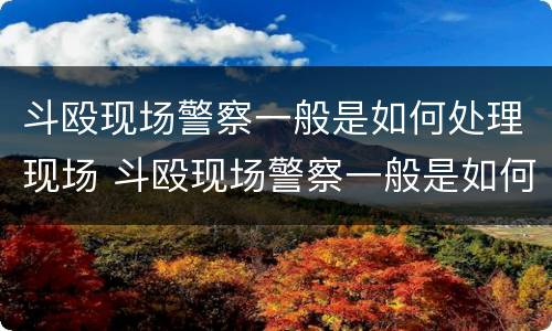 斗殴现场警察一般是如何处理现场 斗殴现场警察一般是如何处理现场的