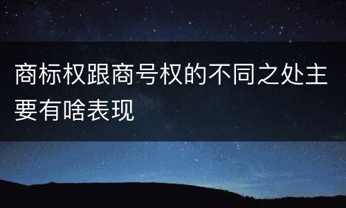商标权跟商号权的不同之处主要有啥表现