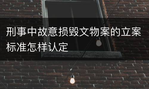 刑事中故意损毁文物案的立案标准怎样认定