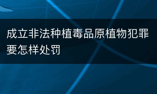成立非法种植毒品原植物犯罪要怎样处罚
