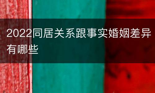 2022同居关系跟事实婚姻差异有哪些