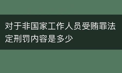对于非国家工作人员受贿罪法定刑罚内容是多少