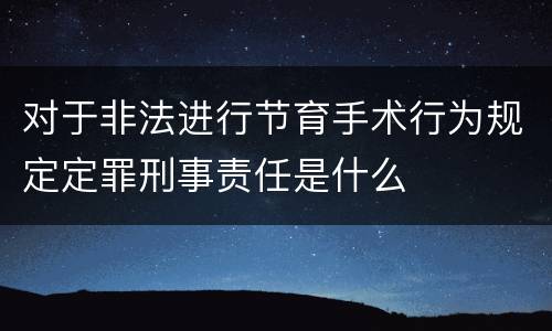 对于非法进行节育手术行为规定定罪刑事责任是什么