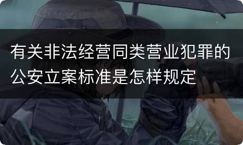 有关非法经营同类营业犯罪的公安立案标准是怎样规定