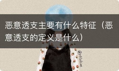 恶意透支主要有什么特征（恶意透支的定义是什么）