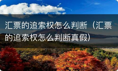 汇票的追索权怎么判断（汇票的追索权怎么判断真假）