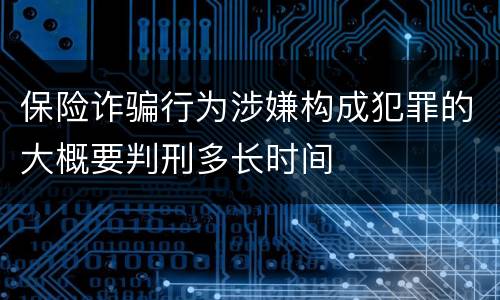 保险诈骗行为涉嫌构成犯罪的大概要判刑多长时间