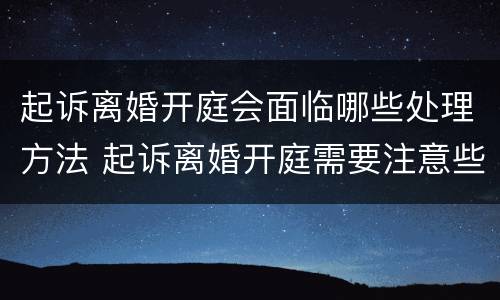 起诉离婚开庭会面临哪些处理方法 起诉离婚开庭需要注意些什么