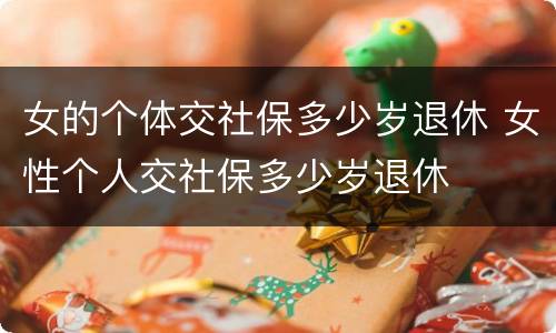 女的个体交社保多少岁退休 女性个人交社保多少岁退休