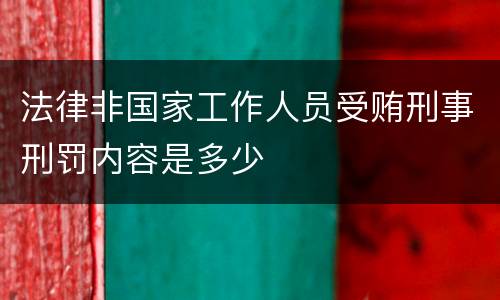 法律非国家工作人员受贿刑事刑罚内容是多少
