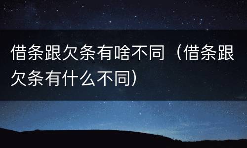 借条跟欠条有啥不同（借条跟欠条有什么不同）