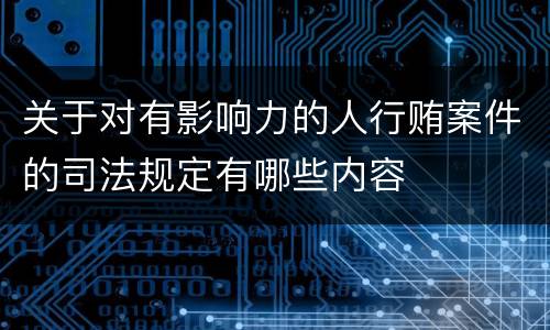 关于对有影响力的人行贿案件的司法规定有哪些内容