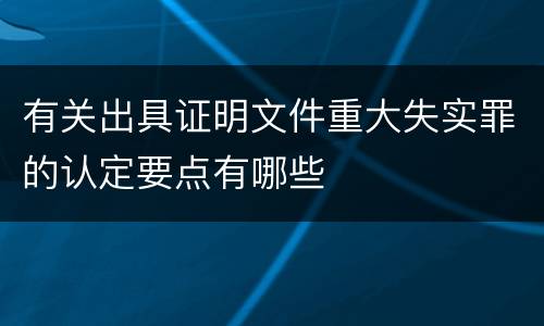 有关出具证明文件重大失实罪的认定要点有哪些