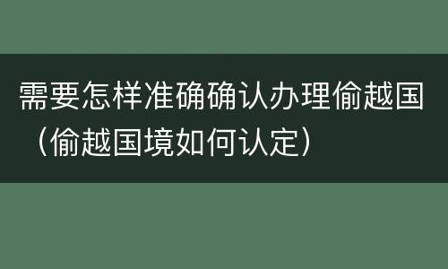 需要怎样准确确认办理偷越国（偷越国境如何认定）
