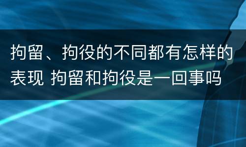 拘留、拘役的不同都有怎样的表现 拘留和拘役是一回事吗