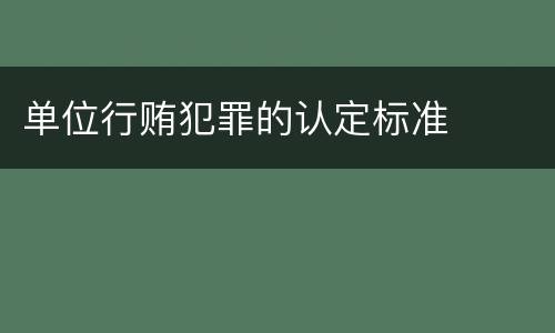 单位行贿犯罪的认定标准