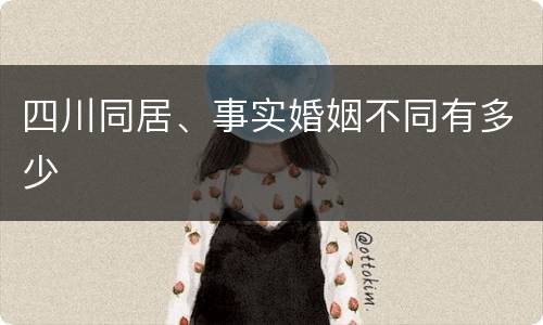 四川同居、事实婚姻不同有多少