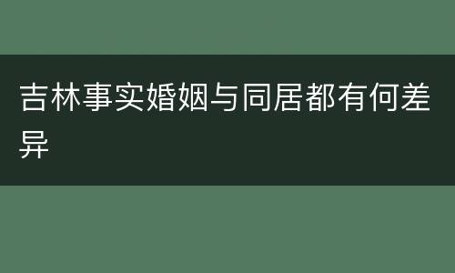 吉林事实婚姻与同居都有何差异