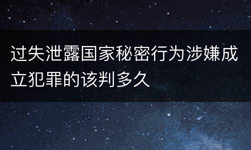 过失泄露国家秘密行为涉嫌成立犯罪的该判多久