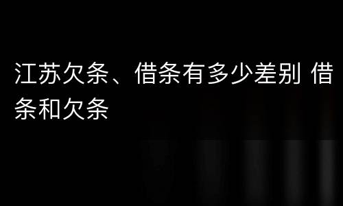 江苏欠条、借条有多少差别 借条和欠条