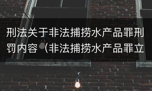 刑法关于非法捕捞水产品罪刑罚内容（非法捕捞水产品罪立案标准、量刑）